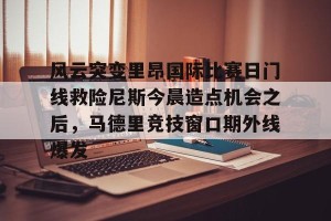 网址-风云突变里昂国际比赛日门线救险尼斯今晨造点机会之后，马德里竞技窗口期外线爆发(日门筑家官网首页)