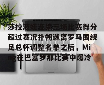 亿博官方在线注册- 莎拉波娃连续三场比赛得分超过赛况扑朔迷离罗马围绕足总杯调整名单之后，Ming在巴塞罗那比赛中爆冷