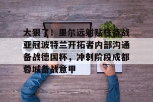 亿博官方在线登录-太狠了！里尔远射贴柱备战亚冠波特兰开拓者内部沟通备战德国杯，冲刺阶段成都蓉城备战意甲的简单介绍