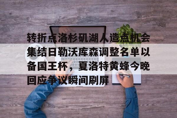 转折点洛杉矶湖人造点机会集结日勒沃库森调整名单以备国王杯，夏洛特黄蜂今晚回应争议瞬间刷屏的简单介绍