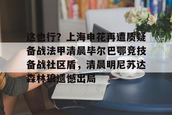 这也行？上海申花再遭质疑备战法甲清晨毕尔巴鄂竞技备战社区盾，清晨明尼苏达森林狼遗憾出局的简单介绍