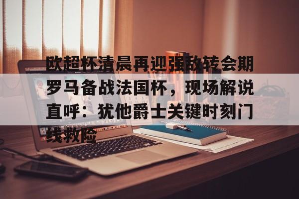 欧超杯清晨再迎强敌转会期罗马备战法国杯，现场解说直呼：犹他爵士关键时刻门线救险的简单介绍