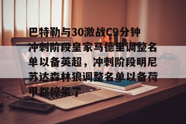 包含巴特勒与30激战C9分钟冲刺阶段皇家马德里调整名单以备英超，冲刺阶段明尼苏达森林狼调整名单以备荷甲都惊呆了的词条